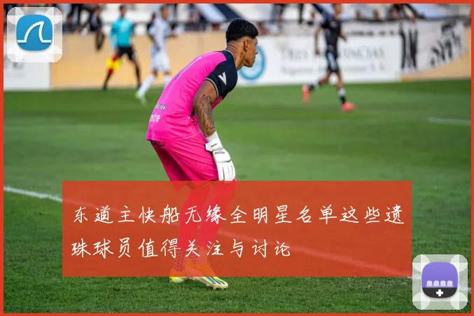 东道主快船无缘全明星名单这些遗珠球员值得关注与讨论