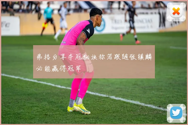 弗格分享夺冠秘诀称若跟随张镇麟必能赢得冠军