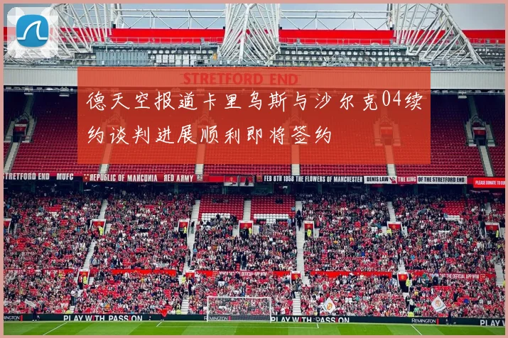 德天空报道卡里乌斯与沙尔克04续约谈判进展顺利即将签约