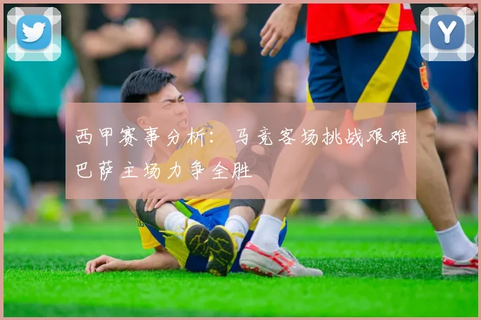 西甲赛事分析：马竞客场挑战艰难巴萨主场力争全胜