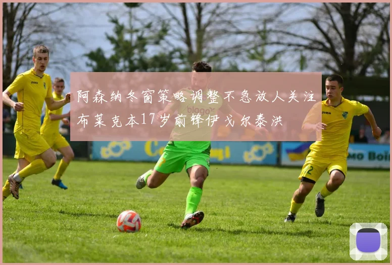 阿森纳冬窗策略调整不急放人关注布莱克本17岁前锋伊戈尔泰洪
