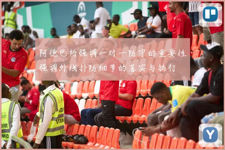阿德巴约强调一对一防守的重要性强调外线扑防细节的落实与执行