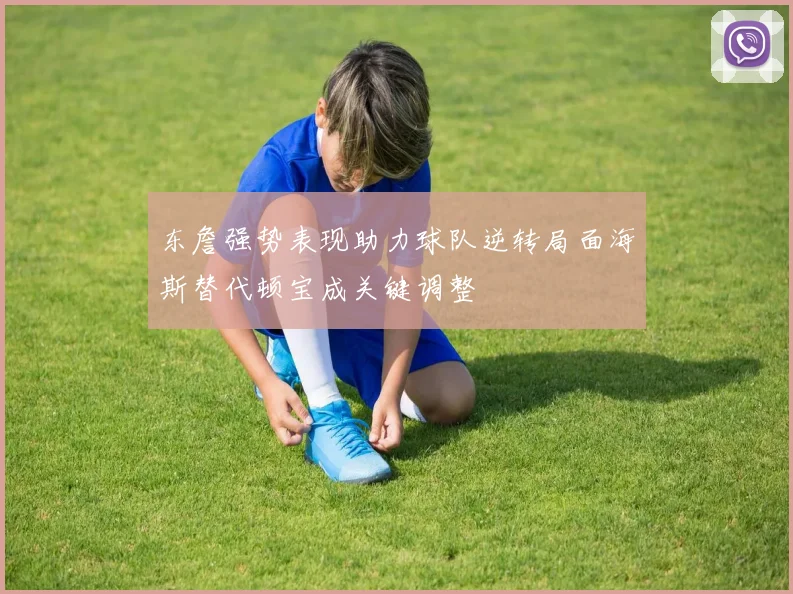 东詹强势表现助力球队逆转局面海斯替代顿宝成关键调整
