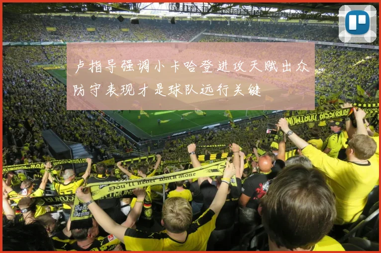 卢指导强调小卡哈登进攻天赋出众防守表现才是球队远行关键