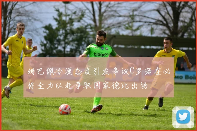姆巴佩冷漠态度引发争议C罗若在必将全力以赴争取国家德比出场